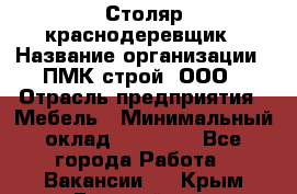 Столяр-краснодеревщик › Название организации ­ ПМК-строй, ООО › Отрасль предприятия ­ Мебель › Минимальный оклад ­ 80 000 - Все города Работа » Вакансии   . Крым,Гвардейское